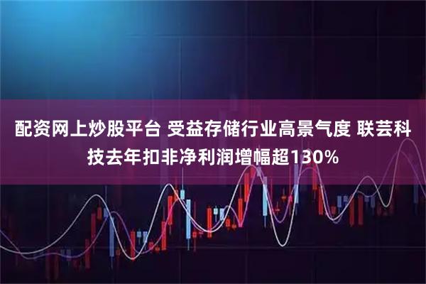 配资网上炒股平台 受益存储行业高景气度 联芸科技去年扣非净利润增幅超130%