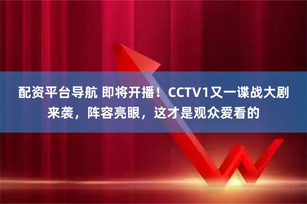 配资平台导航 即将开播！CCTV1又一谍战大剧来袭，阵容亮眼，这才是观众爱看的
