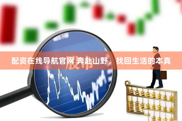 配资在线导航官网 奔赴山野，找回生活的本真
