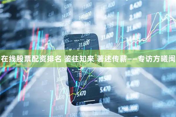在线股票配资排名 鉴往知来 著述传薪——专访方曦闽