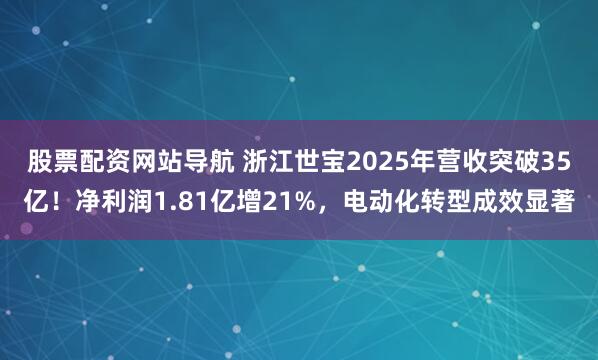 股票配资网站导航 浙江世宝2025年营收突破35亿！净利润1.81亿增21%，电动化转型成效显著
